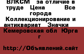 1.1) ВЛКСМ - за отличие в труде › Цена ­ 590 - Все города Коллекционирование и антиквариат » Значки   . Кемеровская обл.,Юрга г.